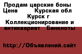 Продам царские боны › Цена ­ 11 - Курская обл., Курск г. Коллекционирование и антиквариат » Банкноты   